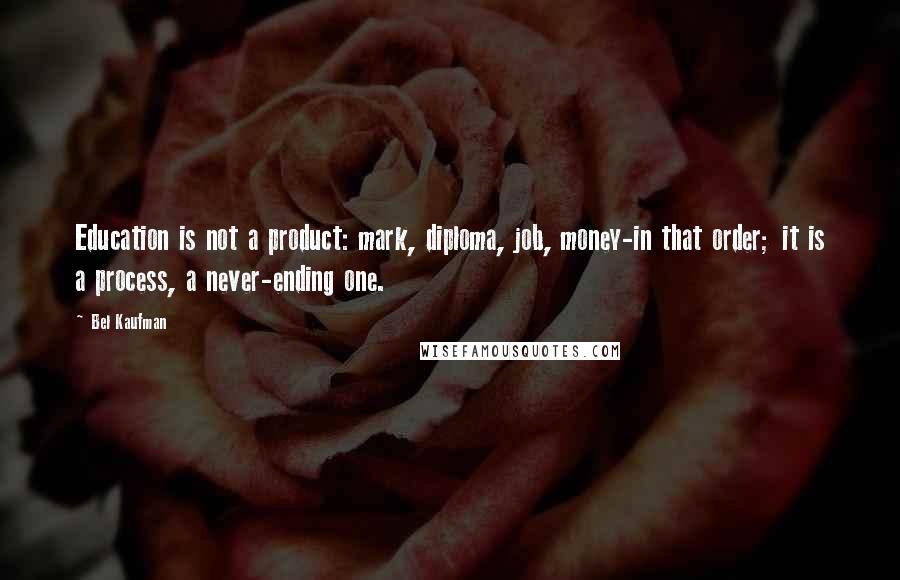 Bel Kaufman Quotes: Education is not a product: mark, diploma, job, money-in that order; it is a process, a never-ending one.