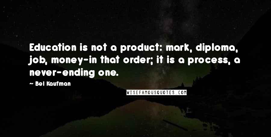 Bel Kaufman Quotes: Education is not a product: mark, diploma, job, money-in that order; it is a process, a never-ending one.