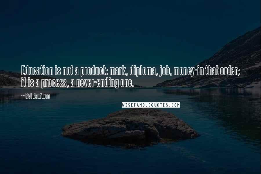Bel Kaufman Quotes: Education is not a product: mark, diploma, job, money-in that order; it is a process, a never-ending one.