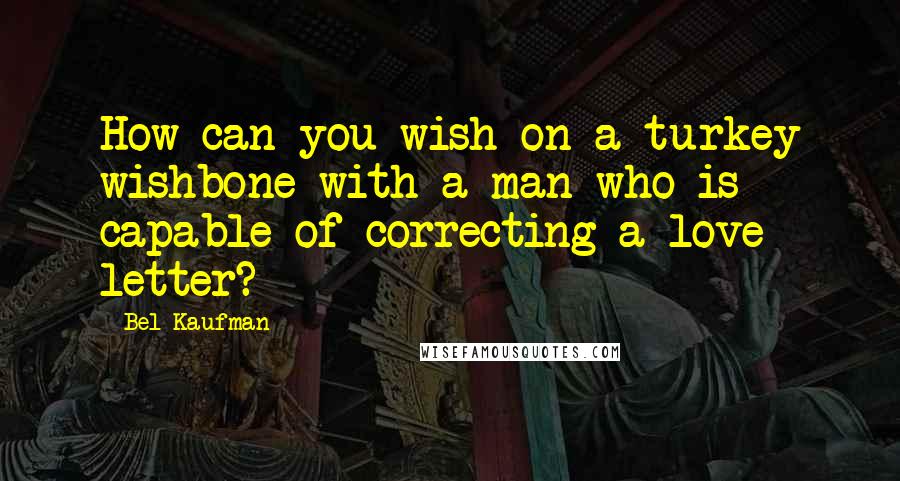 Bel Kaufman Quotes: How can you wish on a turkey wishbone with a man who is capable of correcting a love letter?