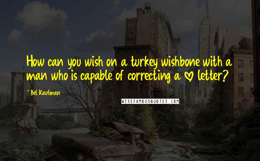 Bel Kaufman Quotes: How can you wish on a turkey wishbone with a man who is capable of correcting a love letter?