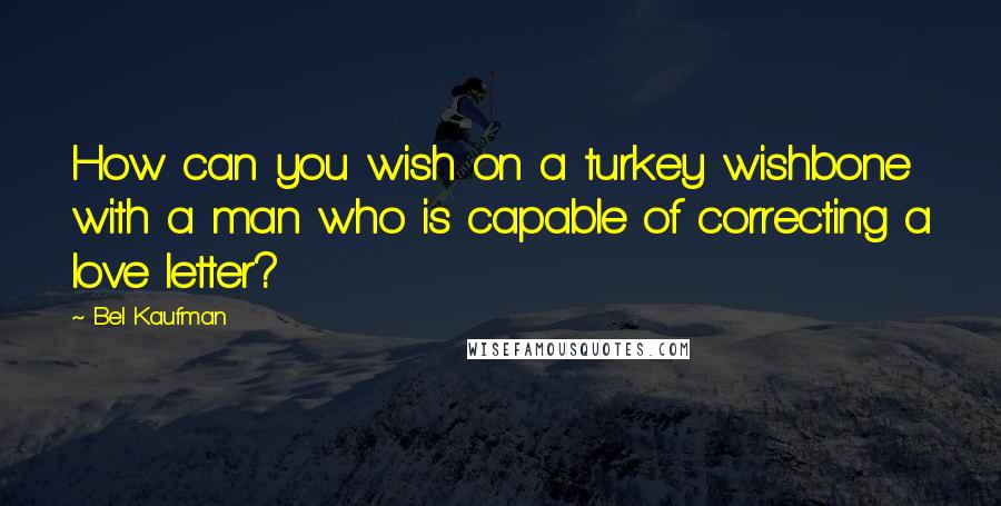 Bel Kaufman Quotes: How can you wish on a turkey wishbone with a man who is capable of correcting a love letter?