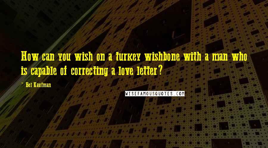 Bel Kaufman Quotes: How can you wish on a turkey wishbone with a man who is capable of correcting a love letter?