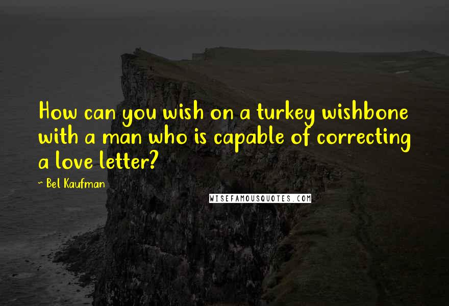 Bel Kaufman Quotes: How can you wish on a turkey wishbone with a man who is capable of correcting a love letter?