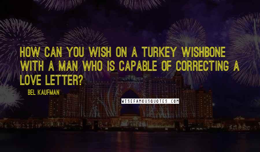 Bel Kaufman Quotes: How can you wish on a turkey wishbone with a man who is capable of correcting a love letter?
