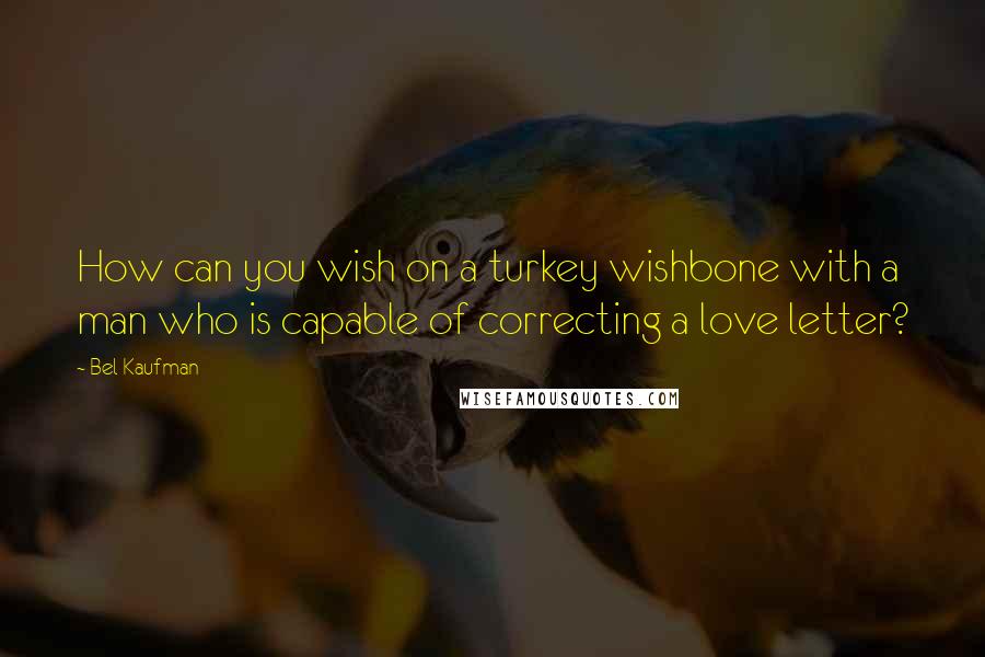 Bel Kaufman Quotes: How can you wish on a turkey wishbone with a man who is capable of correcting a love letter?