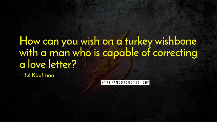 Bel Kaufman Quotes: How can you wish on a turkey wishbone with a man who is capable of correcting a love letter?