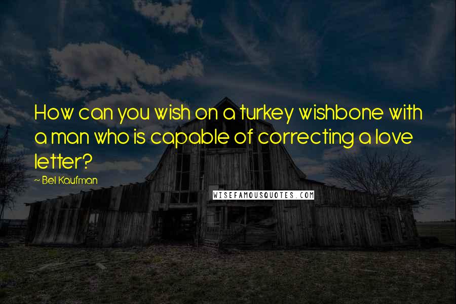 Bel Kaufman Quotes: How can you wish on a turkey wishbone with a man who is capable of correcting a love letter?