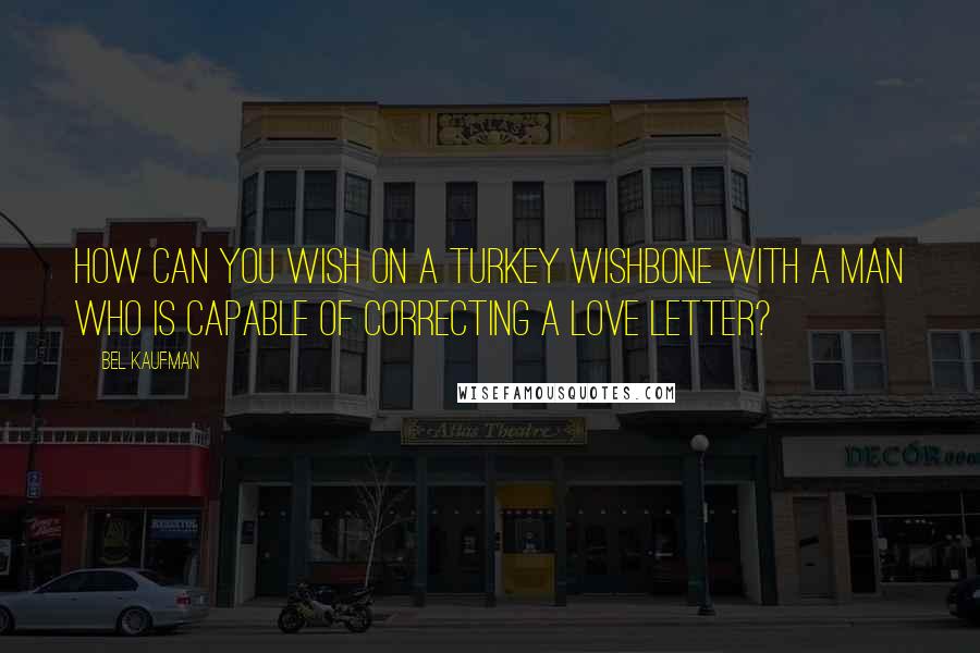Bel Kaufman Quotes: How can you wish on a turkey wishbone with a man who is capable of correcting a love letter?