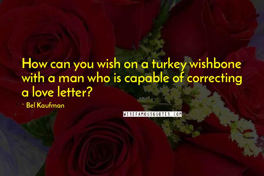Bel Kaufman Quotes: How can you wish on a turkey wishbone with a man who is capable of correcting a love letter?