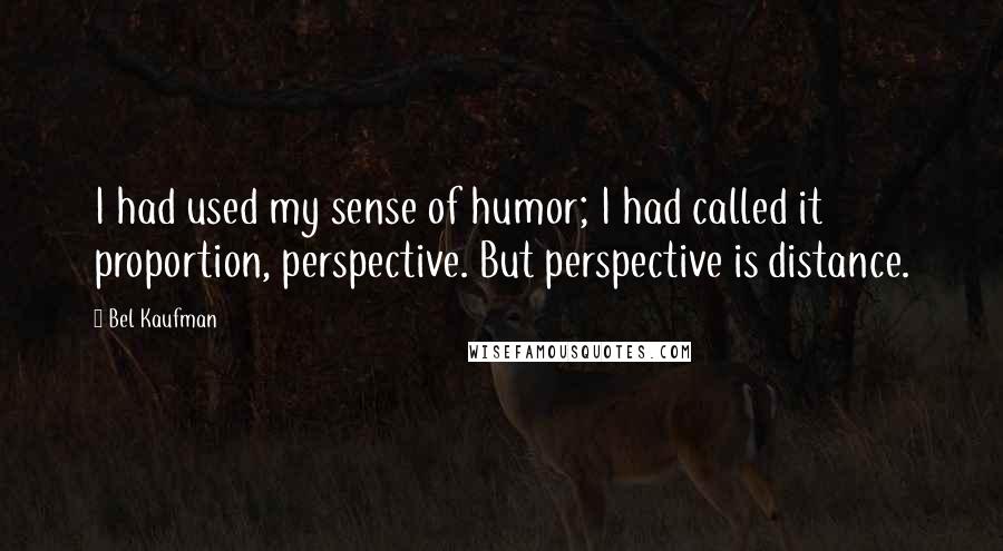 Bel Kaufman Quotes: I had used my sense of humor; I had called it proportion, perspective. But perspective is distance.