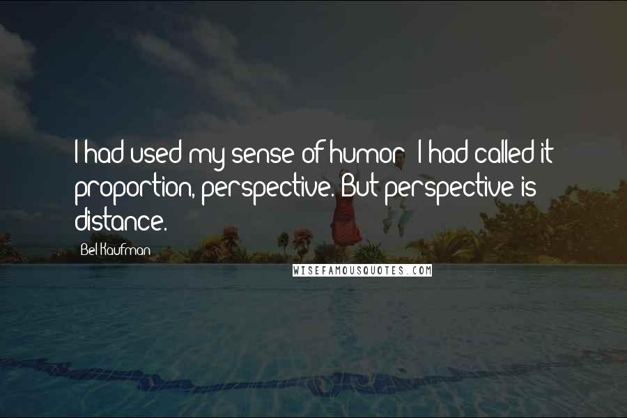 Bel Kaufman Quotes: I had used my sense of humor; I had called it proportion, perspective. But perspective is distance.