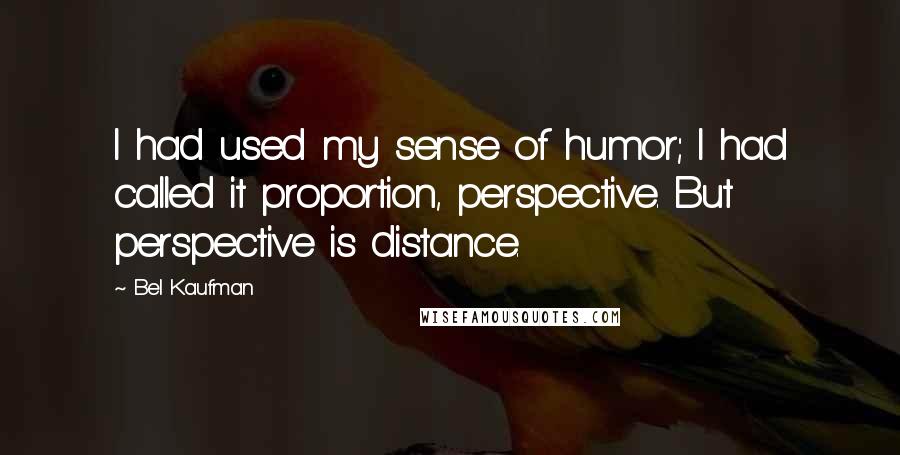 Bel Kaufman Quotes: I had used my sense of humor; I had called it proportion, perspective. But perspective is distance.