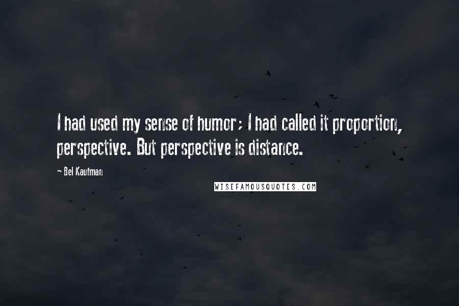 Bel Kaufman Quotes: I had used my sense of humor; I had called it proportion, perspective. But perspective is distance.
