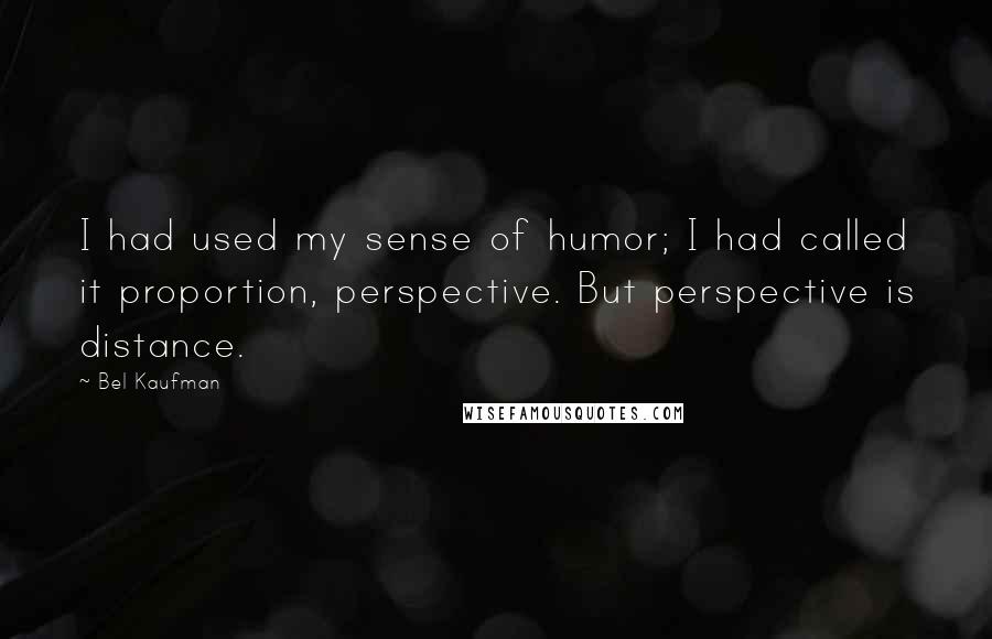 Bel Kaufman Quotes: I had used my sense of humor; I had called it proportion, perspective. But perspective is distance.