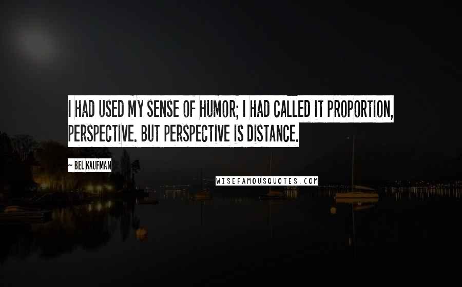 Bel Kaufman Quotes: I had used my sense of humor; I had called it proportion, perspective. But perspective is distance.