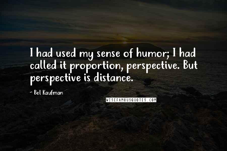 Bel Kaufman Quotes: I had used my sense of humor; I had called it proportion, perspective. But perspective is distance.