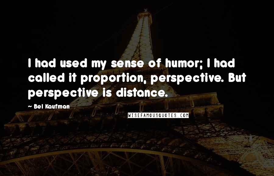 Bel Kaufman Quotes: I had used my sense of humor; I had called it proportion, perspective. But perspective is distance.