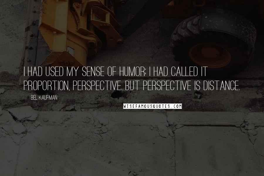 Bel Kaufman Quotes: I had used my sense of humor; I had called it proportion, perspective. But perspective is distance.