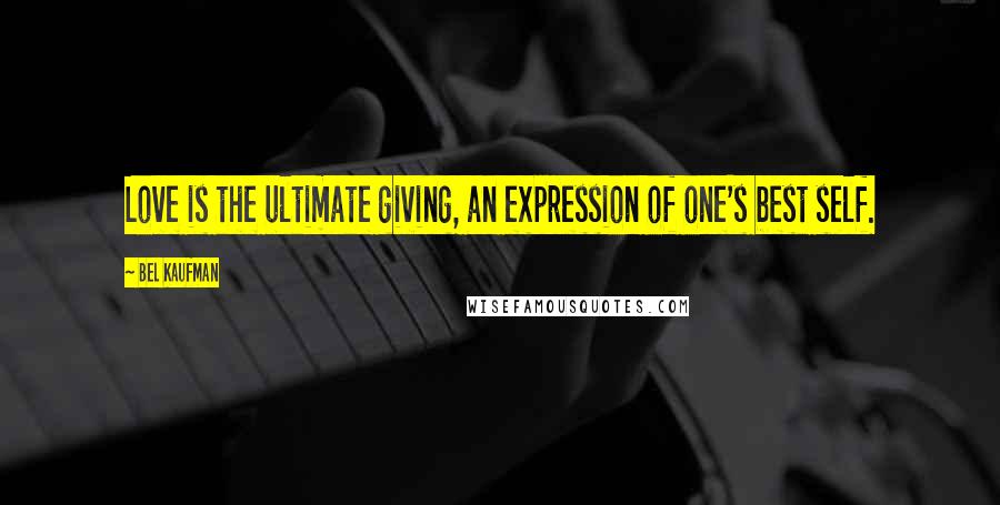 Bel Kaufman Quotes: Love is the ultimate giving, an expression of one's best self.