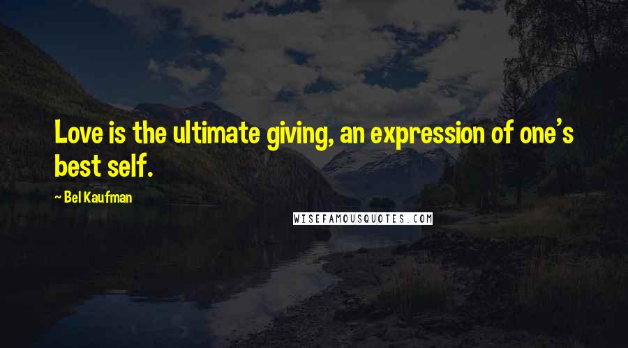 Bel Kaufman Quotes: Love is the ultimate giving, an expression of one's best self.