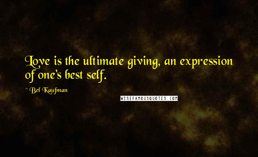 Bel Kaufman Quotes: Love is the ultimate giving, an expression of one's best self.