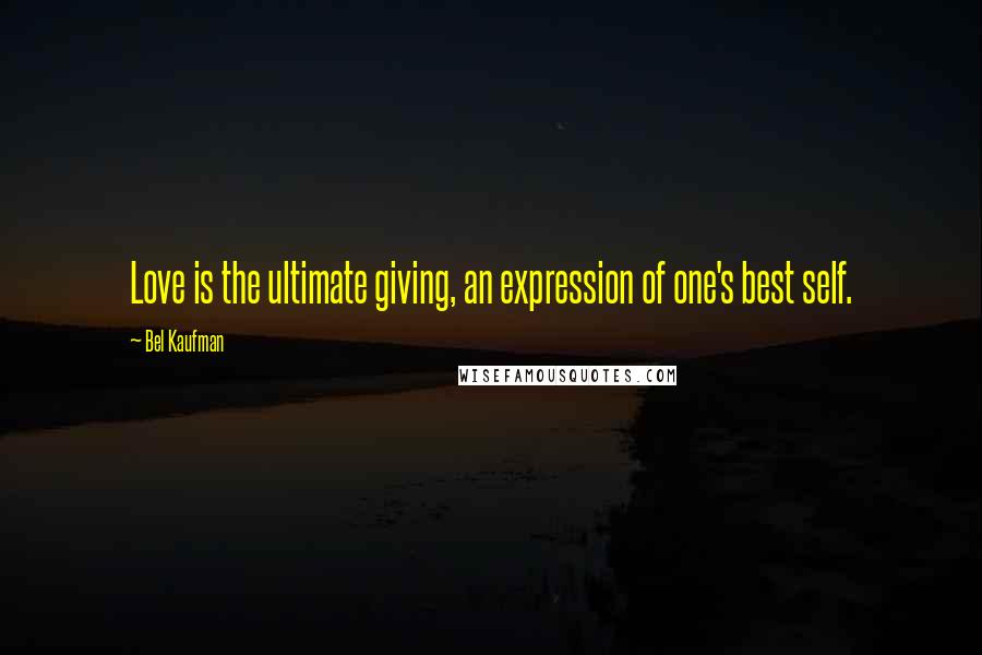 Bel Kaufman Quotes: Love is the ultimate giving, an expression of one's best self.