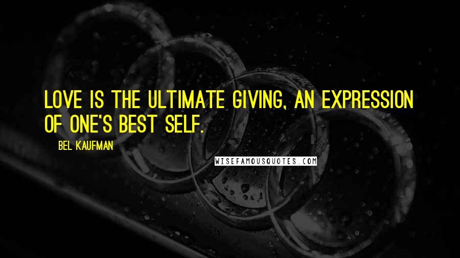 Bel Kaufman Quotes: Love is the ultimate giving, an expression of one's best self.