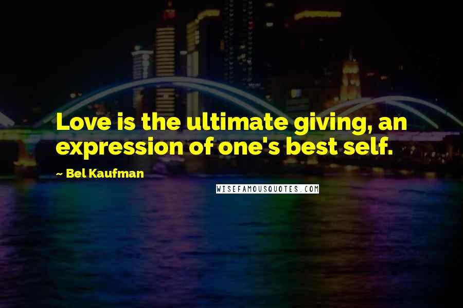 Bel Kaufman Quotes: Love is the ultimate giving, an expression of one's best self.