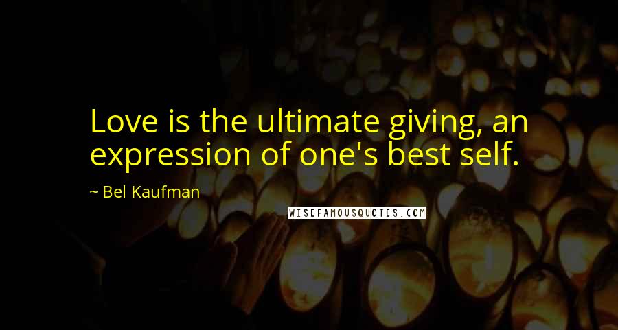 Bel Kaufman Quotes: Love is the ultimate giving, an expression of one's best self.