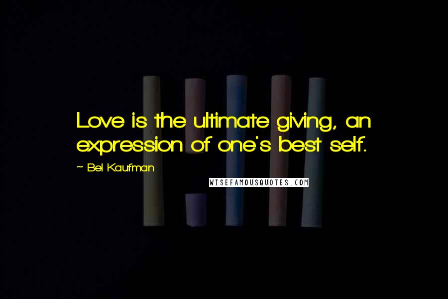 Bel Kaufman Quotes: Love is the ultimate giving, an expression of one's best self.