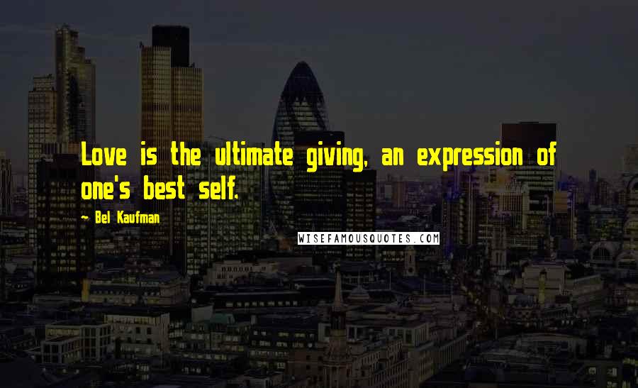 Bel Kaufman Quotes: Love is the ultimate giving, an expression of one's best self.