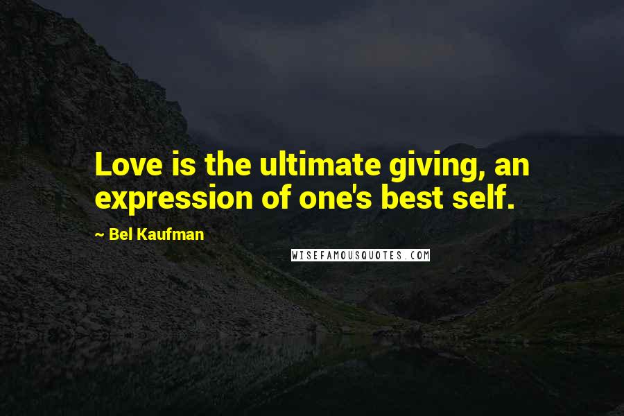 Bel Kaufman Quotes: Love is the ultimate giving, an expression of one's best self.