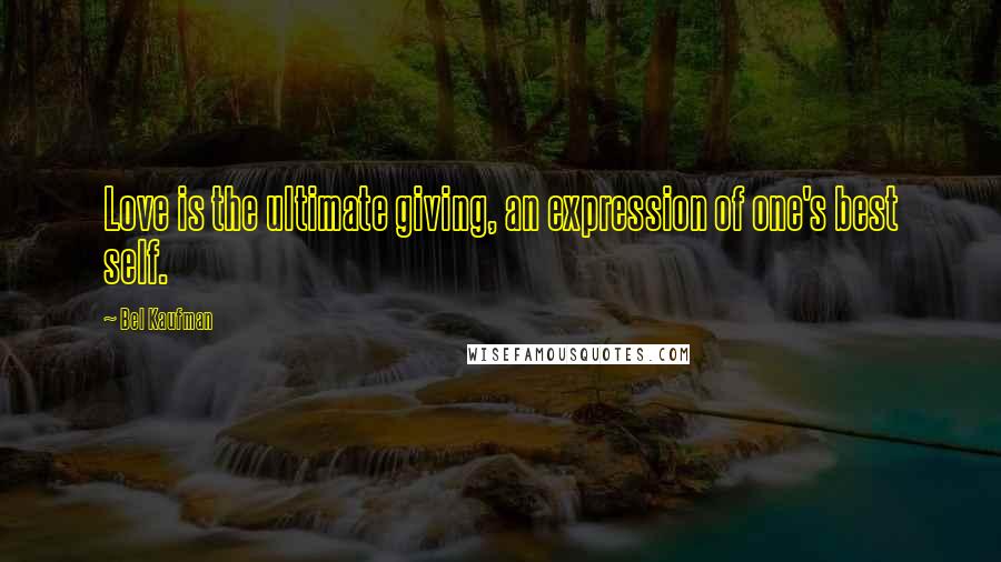 Bel Kaufman Quotes: Love is the ultimate giving, an expression of one's best self.