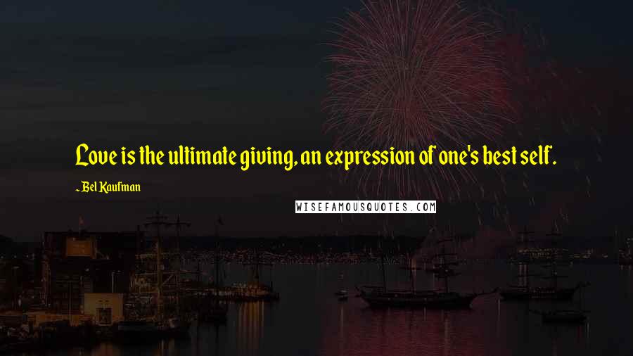 Bel Kaufman Quotes: Love is the ultimate giving, an expression of one's best self.