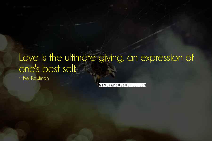 Bel Kaufman Quotes: Love is the ultimate giving, an expression of one's best self.