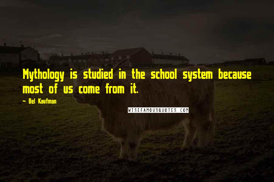 Bel Kaufman Quotes: Mythology is studied in the school system because most of us come from it.