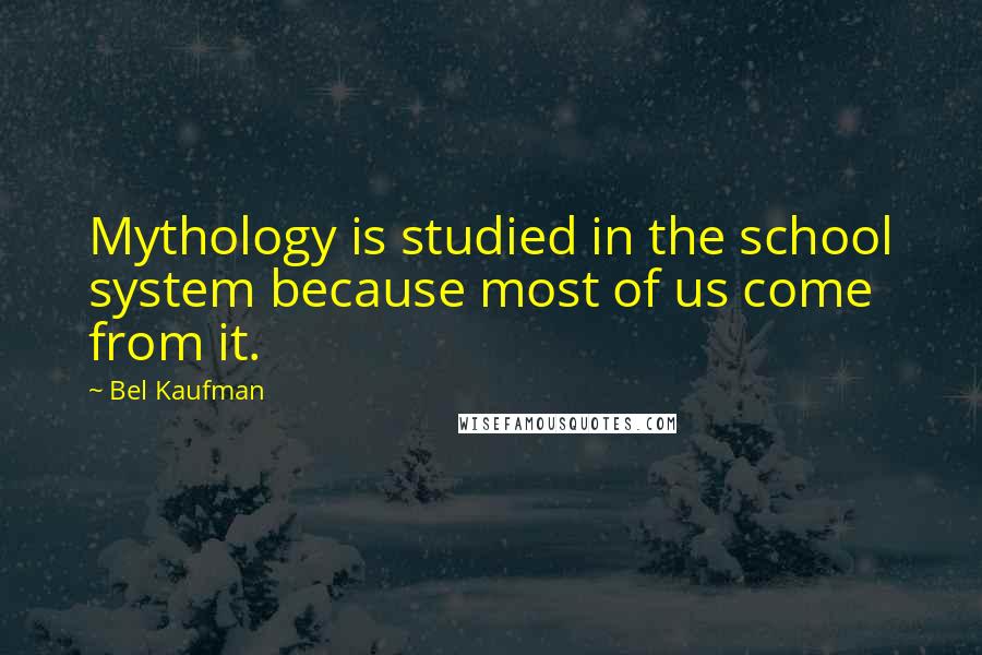 Bel Kaufman Quotes: Mythology is studied in the school system because most of us come from it.