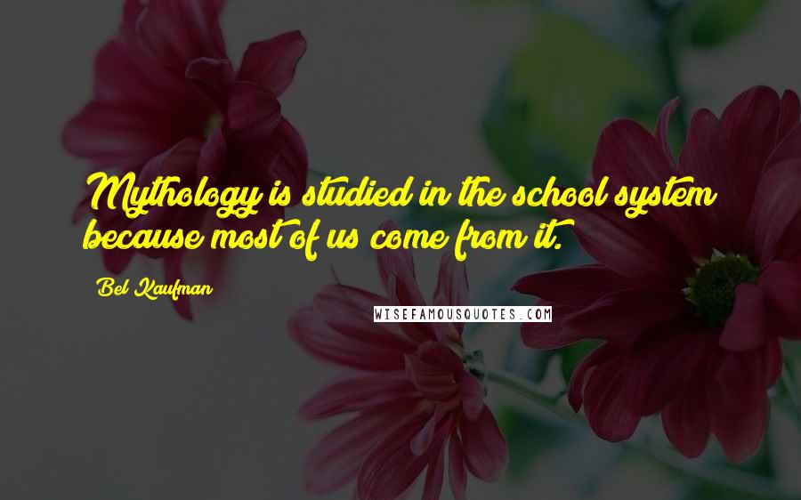 Bel Kaufman Quotes: Mythology is studied in the school system because most of us come from it.