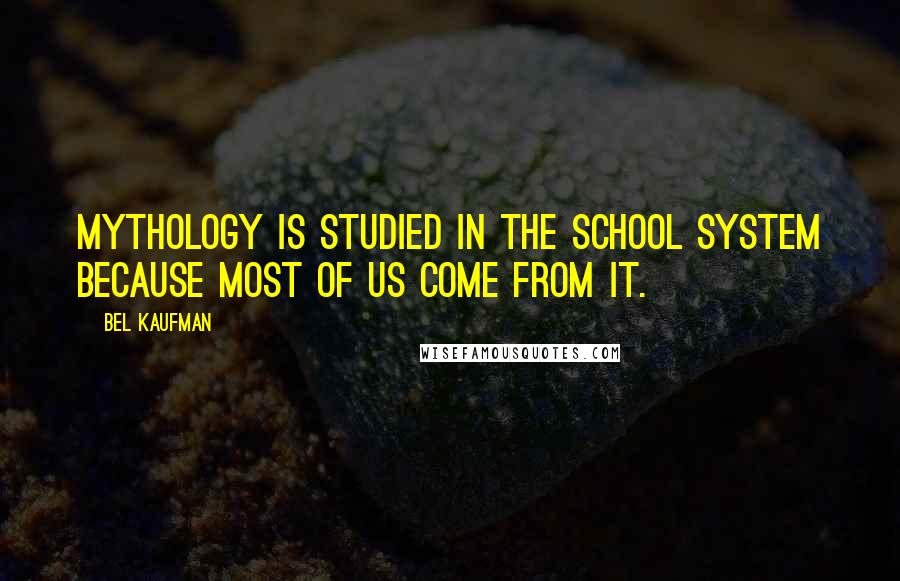 Bel Kaufman Quotes: Mythology is studied in the school system because most of us come from it.