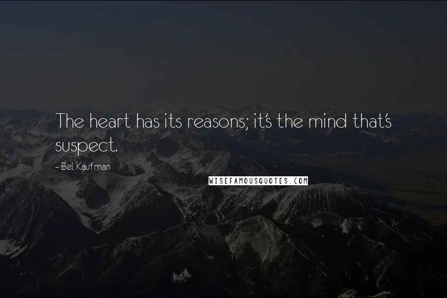 Bel Kaufman Quotes: The heart has its reasons; it's the mind that's suspect.