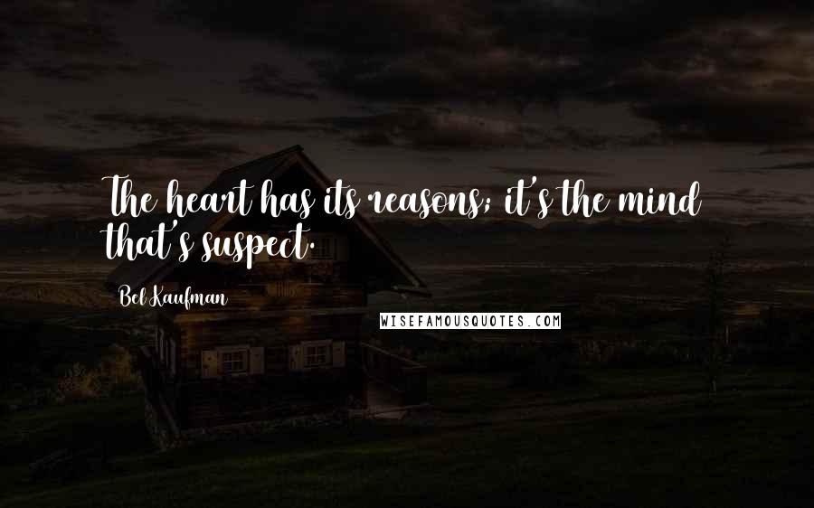 Bel Kaufman Quotes: The heart has its reasons; it's the mind that's suspect.