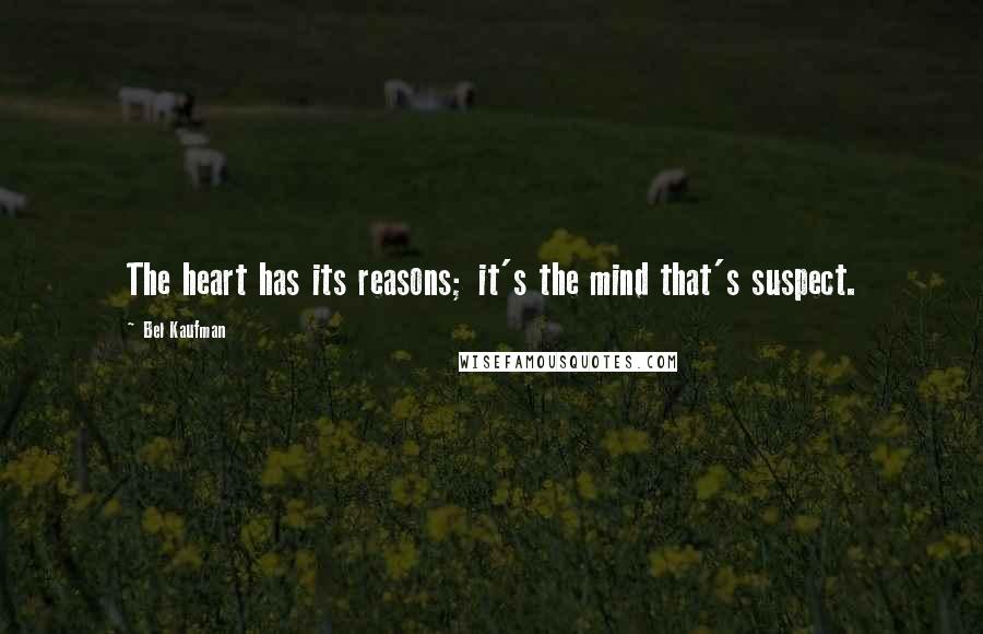 Bel Kaufman Quotes: The heart has its reasons; it's the mind that's suspect.