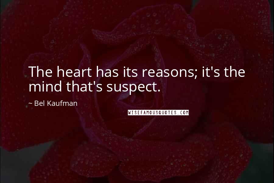 Bel Kaufman Quotes: The heart has its reasons; it's the mind that's suspect.