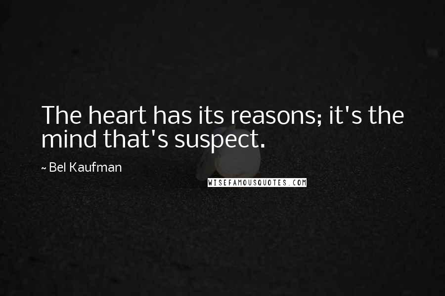 Bel Kaufman Quotes: The heart has its reasons; it's the mind that's suspect.