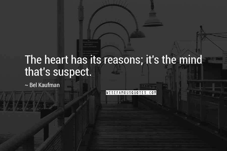 Bel Kaufman Quotes: The heart has its reasons; it's the mind that's suspect.