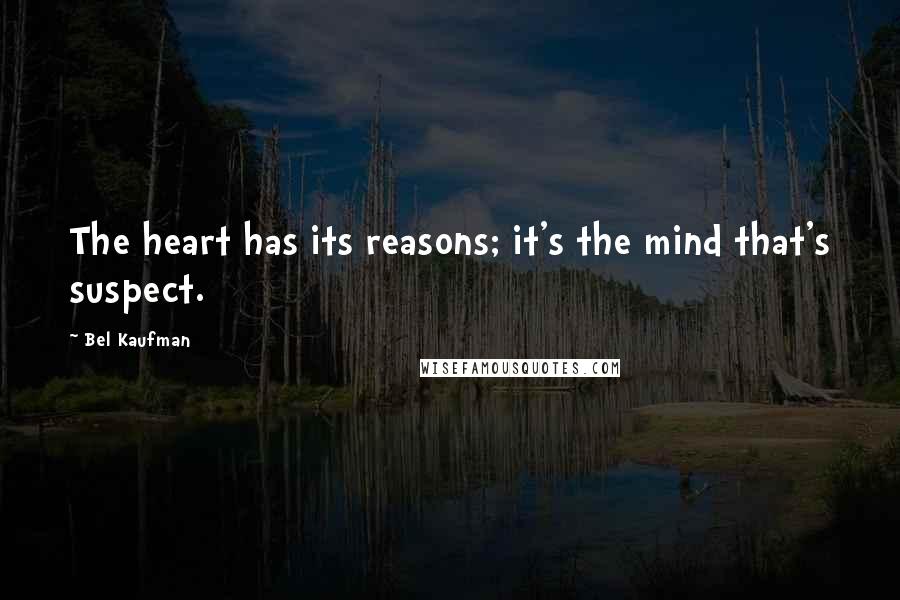 Bel Kaufman Quotes: The heart has its reasons; it's the mind that's suspect.