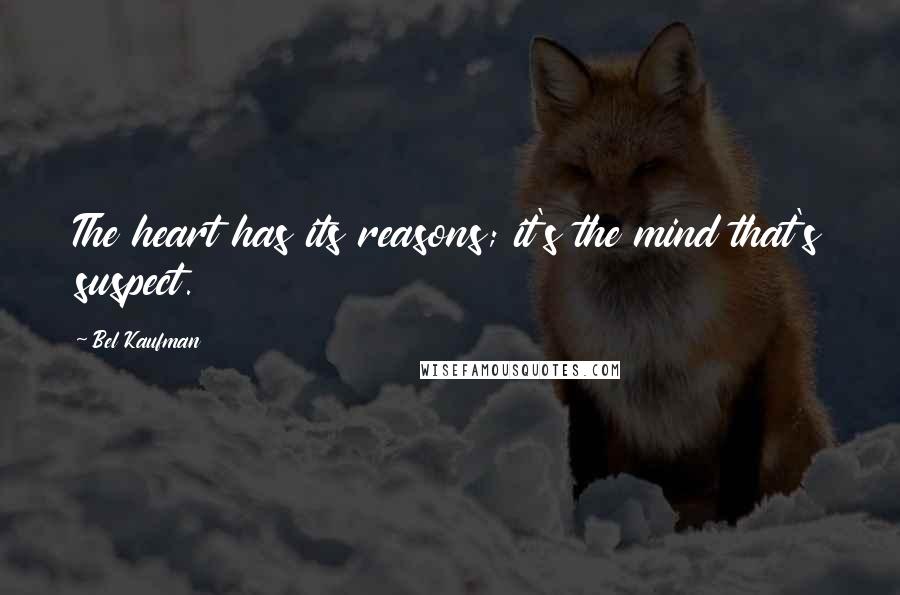 Bel Kaufman Quotes: The heart has its reasons; it's the mind that's suspect.