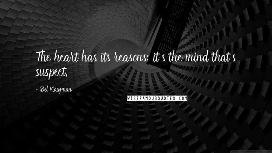 Bel Kaufman Quotes: The heart has its reasons; it's the mind that's suspect.