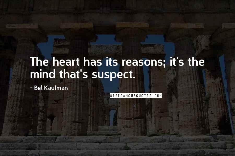 Bel Kaufman Quotes: The heart has its reasons; it's the mind that's suspect.